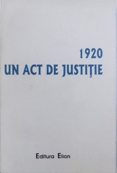 1920  - UN ACT DE JUSTITIE  - DOCUMENTE  , editia a  - II - A de CORNELIU  - MIHAIL LUNGU si IOAN GRIGORIE , 2005