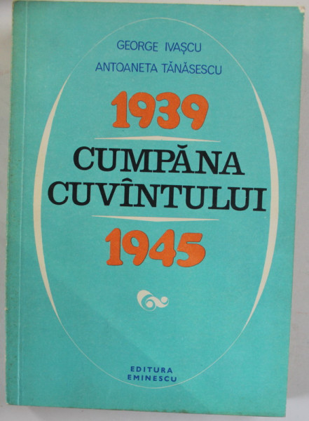 1939 -1945 , CUMPANA CUVANTULUI de GEORGE IVASCU si ANTOANETA TANASESCU , 1977
