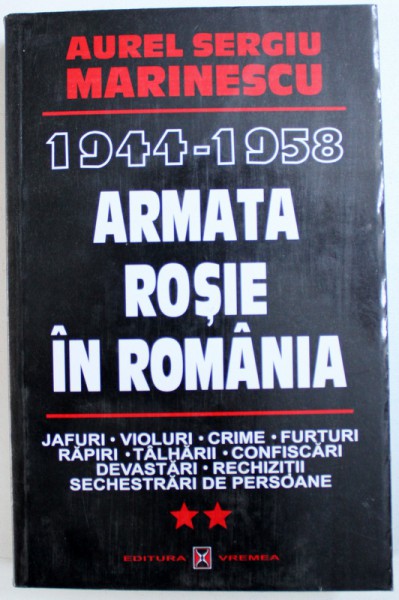 1944  - 1958 ARMATA ROSIE IN ROMANIA  -JAFURI , VIOLURI , CRIME , FURTURI . RAPIRI , TALHARII , CONFISCARI , DEVASTARI , RECHIZITII , SECHESTRARI DE PERSOANE de AUREL SERGIU MARINESCU , VOL. II , 2001