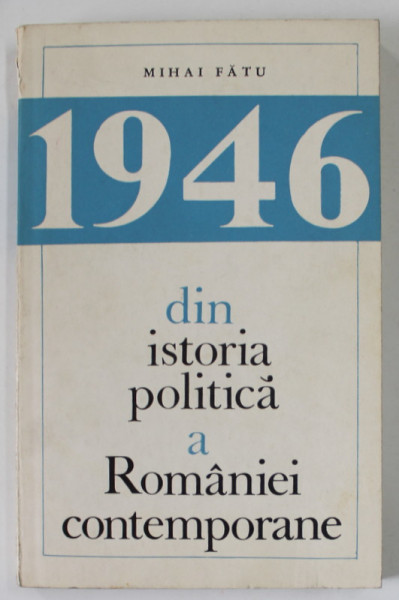 1946 , DIN ISTORIA POLITICA A ROMANIEI CONTEMPORANE de MIHAI FATU , 1968