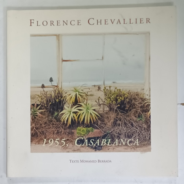 1955 , CASABLANCA par FLORENCE CHEVALIER , ALBUM DE FOTOGRAFIE , TEXT IN FRANCEZA SI ARABA , 2003