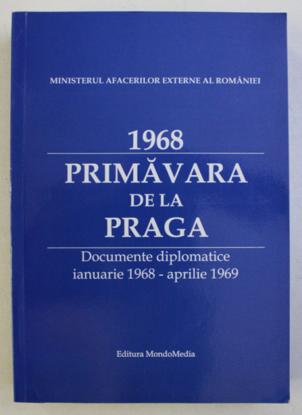 1968 . PRIMAVARA DE LA PRAGA  - DCOUMENTE DIPLOMATICE IANUARIE 1968 - APRILIE 1969 , editie de DUMITRU PREDA , 2009