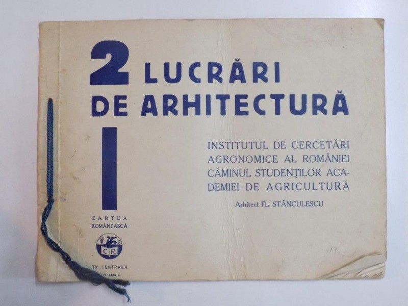 2 LUCRARI DE ARHITECTURA. INSTITUTUL DE CERCETARI AGRONOMICE AL ROMANIEI. CAMINUL STUDENTILOR ACADEMIEI DE AGRICULTURA de FL. STANCULESCU