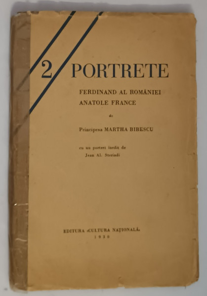 2 PORTRETE - FERDINAND AL ROMANIEI - ANATOL FRANCE de PRINCIPESA MARTHA BIBESCU , cu un portret inedit de JEAN AL. STERIADI , 1930 * COTOR LIPIT CU SCOTCH
