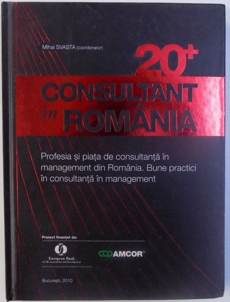 20+ CONSULTANT IN ROMANIA  - PROFESIA SI PIATA DE CONSULTANTA IN MANAGEMENT DIN ROMANIA. BUNE PRACTICI IN CONSULTANTA IN MANGEMENT ( EDITIE IN ROMANA SI ENGLEZA ) , coordonator MIHAI SEVASTA , 2010