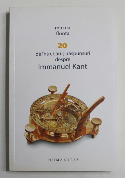 20 DE INTREBARI SI RASPUNSURI DESPRE IMMANUEL KANT de MIRCEA FLONTA , 2012 , DEDICATIE *
