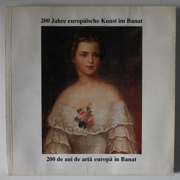 200 DE ANI DE ARTA EUROPEANA IN BANAT / 200 JAHRE EUROPAISCHE KUNST IN BANAT , CATALOG DE EXPOZITIE , TEXT IN ROMANA SI GERMANA , 1996 , PREZINTA HALOURI DE APA *