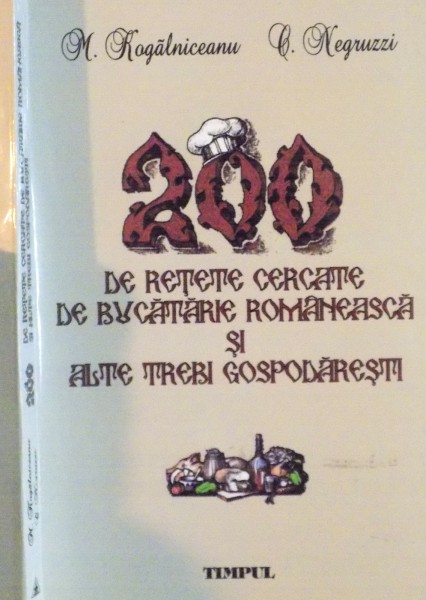 200 DE RETETE CERCATE DE BUCATARIE ROMANEASCA SI ALTE TREBI GOSPODARESTI de M. KOGALNICEANU, C. NEGRUZZI, 2005