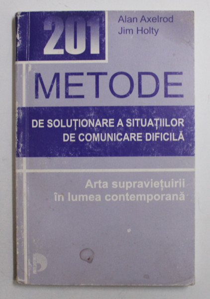 201 METODE DE SOLUTIONARE A SITUATIILOR DE COMUNICARE DIFICILA  - ARTA SUPRAVIETUIRII IN LUMEA CONTEMPORANA de ALAN AXELROD si JIM HOLTY , 2003