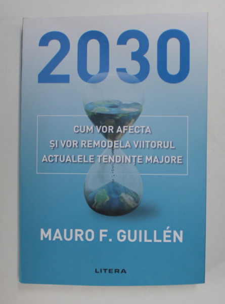2030 - CUM VOR AFECTA SI VOR REMODELA VIITORUL ACTUALELE TENDINTE MAJORE de MAURO F. GUILLEN , 2021