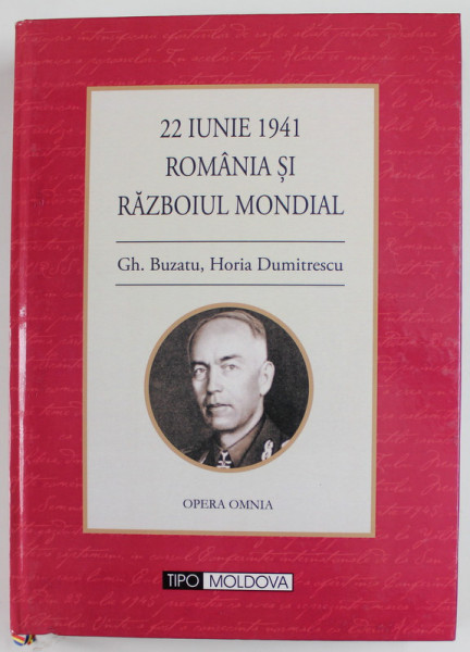 22 IUNIE 1941 ROMANIA SI RAZBOIUL MONDIAL coord. GH. BUZATU si HORIA DUMITRESCU ,  2011 , COLECTIA OPERA OMNIA , COPERTA CARTONATA
