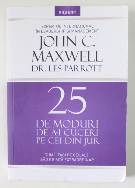 25 DE MODURI DE A - I CUCERI PE CEI DIN JUR de JOHN C. MAXWELL  DR. LES PARROTT , CUM II FACI PE CEILALTI SA SE SIMTA EXTRAORDINAR , 2018