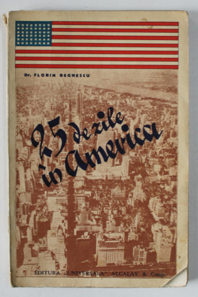 25 DE ZILE IN AMERICA de Dr. FLORIN BENGESCU , IMPRESII DE CALATORIE , EDITIE INTERBELICA