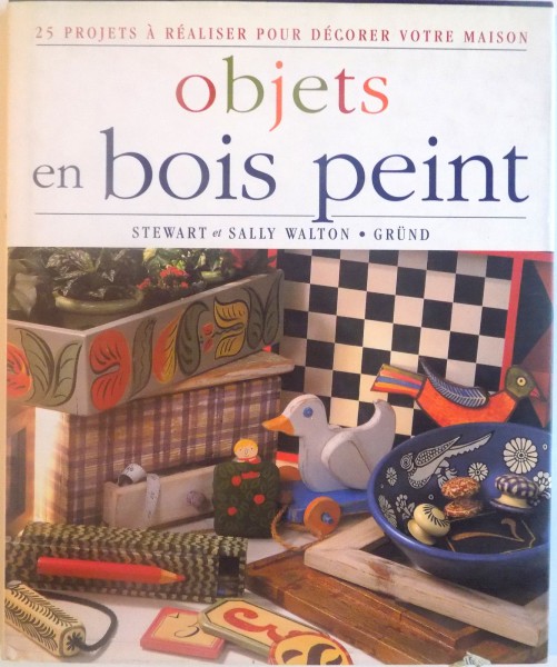 25 PROJETS A REALISER POUR DECORER VOTRE MAISON, OBJETS EN BOIS PEINT, STEWART et SALLY WALTON, 1998