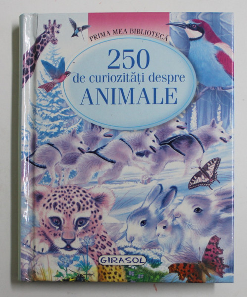 250 DE CURIOZITATI DESPRE ANIMALE , COLECTIA '' PRIMA  MEA BIBLIOTECA '' , 2008