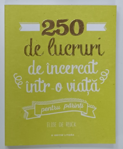 250 DE LUCRURI DE INCERCAT INTR- O VIATA , PENTRU PARINTI de ELISE DE RIJCK , 2019