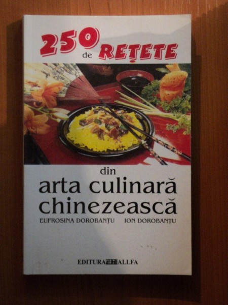 250 DE RETETE DIN ARTA CULINARA CHINEZEASCA de EUFROSINA DOROBANTU , ION DOROBANTU