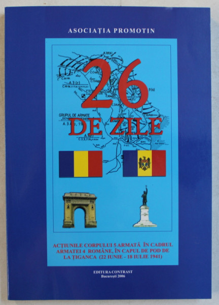 26 DE ZILE - ACTIUNILE CORPULUI 5 ARMATA IN CADRUL ARMATEI 4 ROMANE , IN CAPUL DE POD DE LA TIGANCA 22 IUNIE - 18 IULIE 1941 , 2006