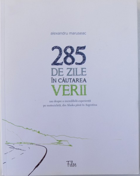 285 DE ZILE IN CAUTAREA VERII SAU DESPRE O INCREDIBILA EXPERIENTA PE MOTOCICLETA , DIN ALASKA PANA IN ARGENTINA de ALEXANDRU MARUSEAC