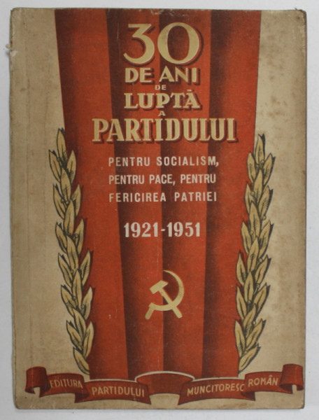 30 DE ANI DE LUPTA A PARTIDULUI PENTRU SOCIALISM , PENTRU PACE , PENTRU FERICIREA PATRIEI , 1921 -1951 , APARUTA  1951