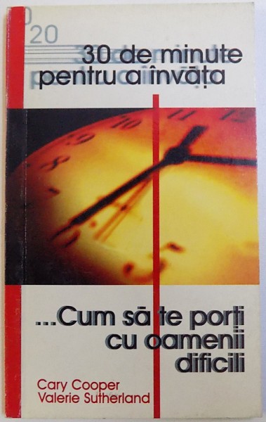 30 DE MINUTE PENTRU A INVATA - CUM SA TE COMPORTI CU OAMENII DIFICILI de CARY COOPER si VALERIE SUTHERLAND, 1999