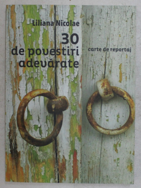 30 DE POVESTIRI ADEVARATE , CARTE DE REPORTAJ de LILIANA NICOLAE , 2016