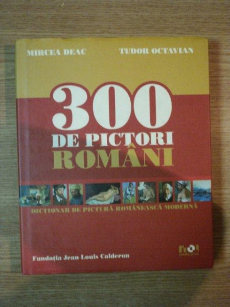 300 DE PICTORI ROMANI de MIRCEA DEAC , TUDOR OCTAVIAN ,
