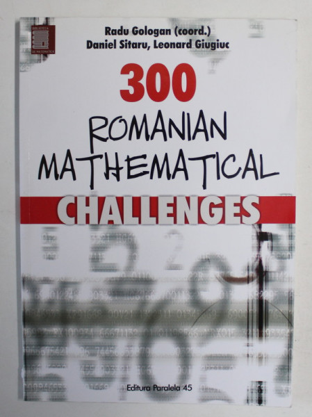 300 ROMANIAN MATHEMATICAL CHALLENGES , by RADU GOLOGAN ...LEONARD GIUGIUC , 2016