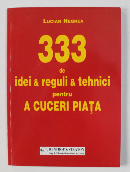 333 DE IDEI , REGULI SI TEHNICI PENTRU A CUCERI PIATA de LUCIAN NEGREA , 2002