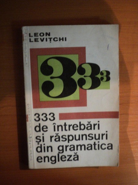 333 DE INTREBARI SI RASPUNSURI DIN GRAMATICA ENGLEZA de LEON LEVITCHI  , Bucuresti 1971