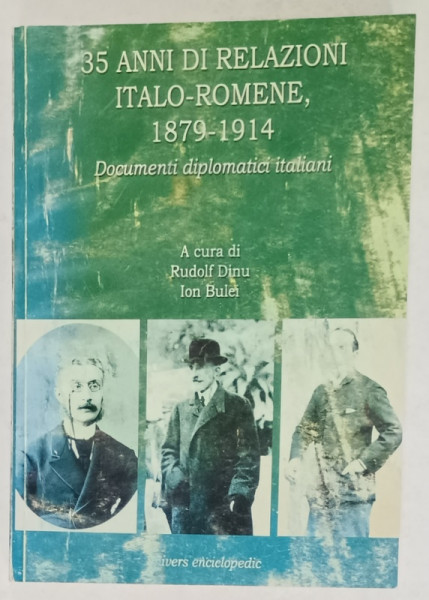 35 ANNI DI RELAZIONI ITALO - ROMENE , 1897 -1914 , DOCUMENTI DIPLOMATICI ITALIANI , a cura di RUDOLF DINU si ION BULEI , TEXT IN LIMBA ITALIANA , 2001