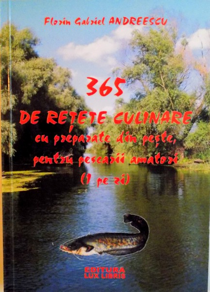 365 DE RETETE CULINARE CU PREPARATE DIN PESTE PENTRU PESCARII AMATORI (1 PE ZI) de FLORIN GABRIEL ANDREESCU, 2010