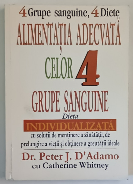 4 GRUPE SANGUINE , 4 DIETE , ALIMENTATIA ADECVATA CELOR 4 GRUPE SANGUINE , DIETA INDIVIDUALIZATA de PETER J. D ' ADAMO cu CATHERINE WHITNEY , 2004