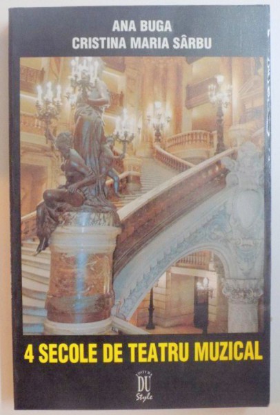 4 SECOLE DE TEATRU MUZICAL de ANA BUGA , CRISTINA MARIA SARBU , 1999