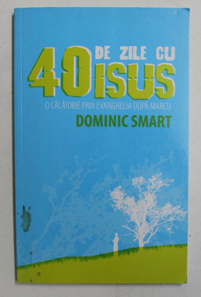 40 DE ZILE CU ISUS  - O CALATORIE PRIN EVANGHELIA DUPA MARCU de DOMINIC SMART , 2006
