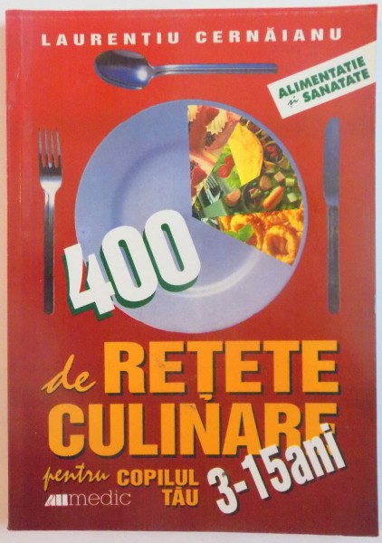 400 DE RETETE CULINARE PENTRU COPILUL TAU 3 -15 ANI de LAURENTIU CERNAIANU , 2003 * MINIMA UZURA