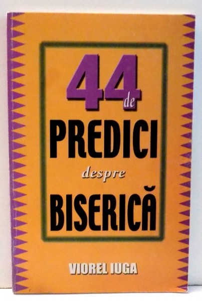 44 DE PREDICI DESPRE BISERICA de VIOREL IUGA , 2002