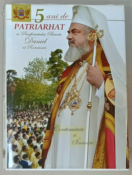 5 ANI DE PATRIARHAT AI PREAFERICTULUI PARINTE DANIEL AL ROMANIEI , CONTINUITATE SI INNOIRE , 2012, ALBUM OMAGIAL
