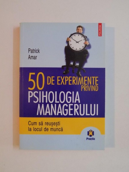 50 DE EXPERIMENTE PRIVIND PSIHOLOGIA MANAGERULUI , CUM SA REUSESTI LA LOCUL DE MUNCA de PATRICK AMAR , 2009