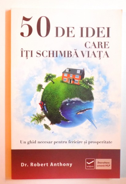 50 DE IDEI CARE ITI SCHIMBA VIATA -UN GHID NECESAR PENTRU FERICIRE SI PROSPERITATE de ROBERT ANTHONY , 2012