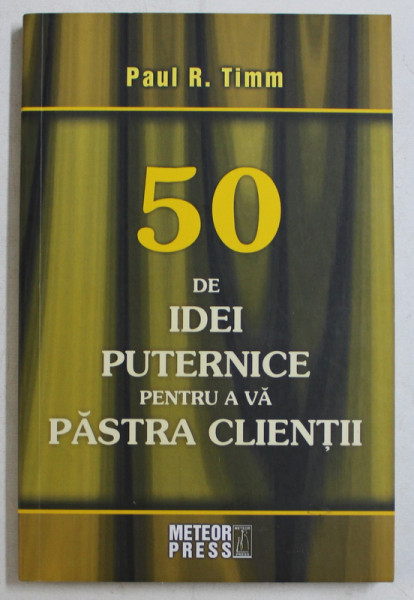 50 DE IDEI PUTERNICE PENTRU A VA PASTRA CLIENTII de PAUL R. TIMM , 2008