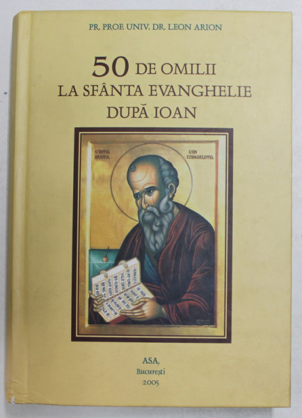 50 DE OMILII LA SFANTA EVANGHELIE DUPA IOAN de PREOT PROF. UNIV. DR . LEON ARION , 2005