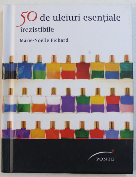 50 DE ULEIURI ESENTIALE IREZISTIBILE de MARIE - NOELLE PICHARD , 2012