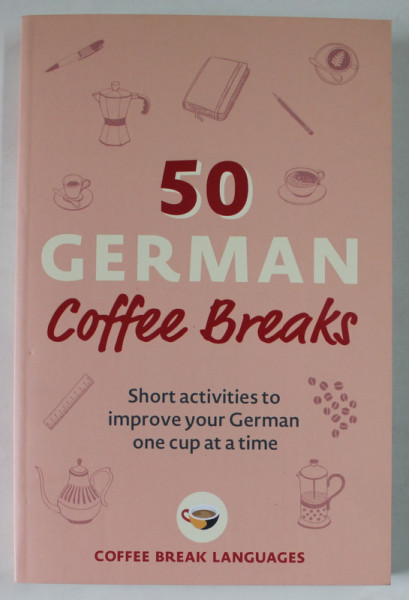 50 GERMAN COFFE BREAKS , SHORT ACTIVITIES TO IMPROVE YOUR GERMAN ONE CUP AT A TIME , 2022