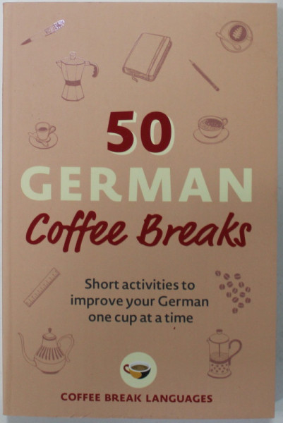 50 GERMAN COFFEE BREAKS , SHORT ACTIVITIES TO IMPROVE YOUR GERMAN ONE CUP AT A TIME , 2022