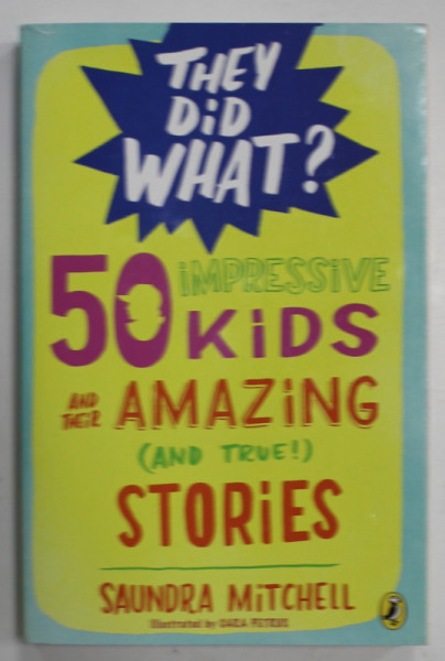 50 IMPRESSIVE KIDS AND THEIR AMAZING ( AND TRUE ! ) STORIES by SAUNDRA MITCHELL , illustrated by CARA PETRUS , 2016