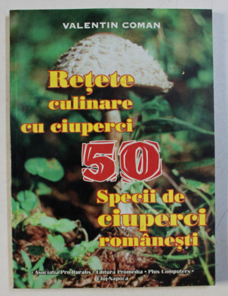 50 RETETE CULINARE CU CIUPERCI - 50 SPECII DE CIUPERCI ROMANESTI de VALENTIN COMAN , 1999