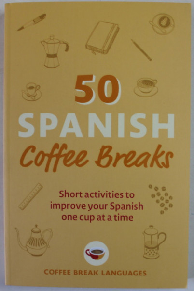 50 SPANISH  COFFEE BREAKS , SHORT ACTIVITIES TO IMPROVE YOUR SPANISH  ONE CUP AT A TIME , 2022