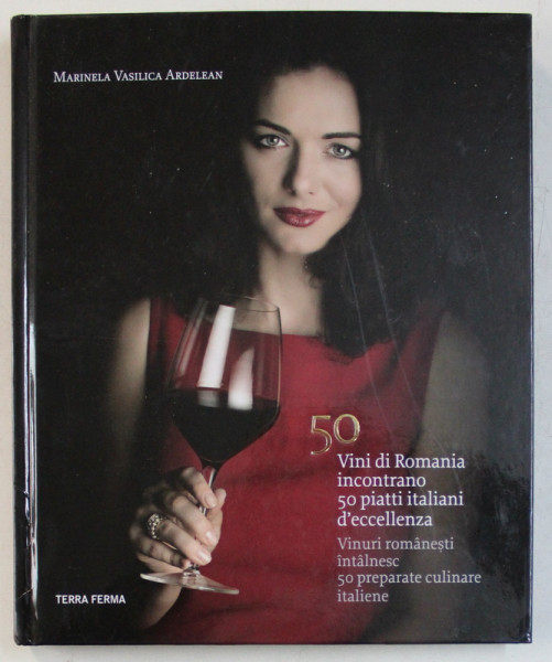 50 VINI DI ROMANIA INCONTRANO 50 PIATTI ITALIANI D ' ECCELLENZA / 50 VINURI ROMANESTI INTALNESC 50 PREPARATE CULINARE ITALIENE de MARINELA VASILICA ARDELEAN , 2014