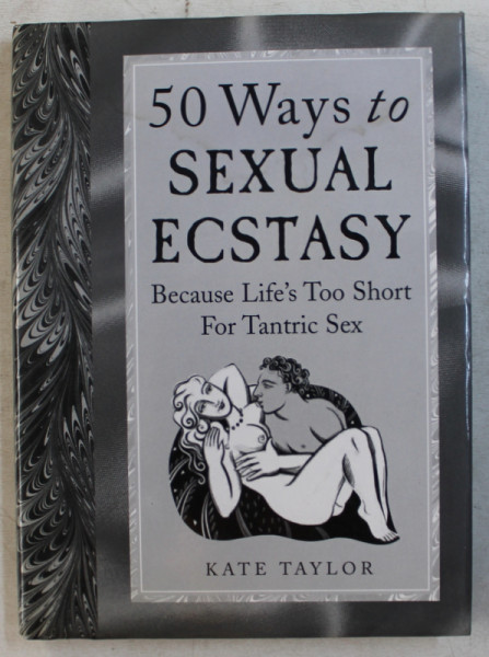 50 WAYS TO SEXUAL ECSTASY , BECAUSE LIFE' S TOO SHORT FOR TANTRIC SEX by KATE TAYLOR , 2005